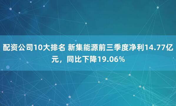 配资公司10大排名 新集能源前三季度净利14.77亿元，同比下降19.06%