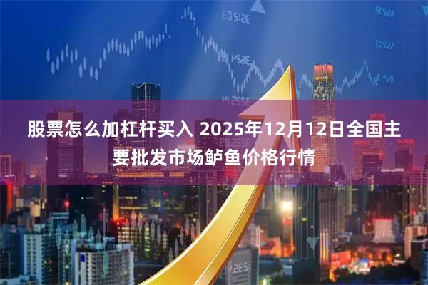 股票怎么加杠杆买入 2025年12月12日全国主要批发市场鲈鱼价格行情
