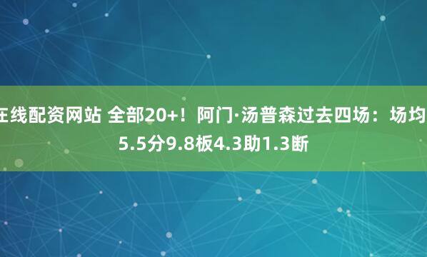在线配资网站 全部20+！阿门·汤普森过去四场：场均25.5分9.8板4.3助1.3断