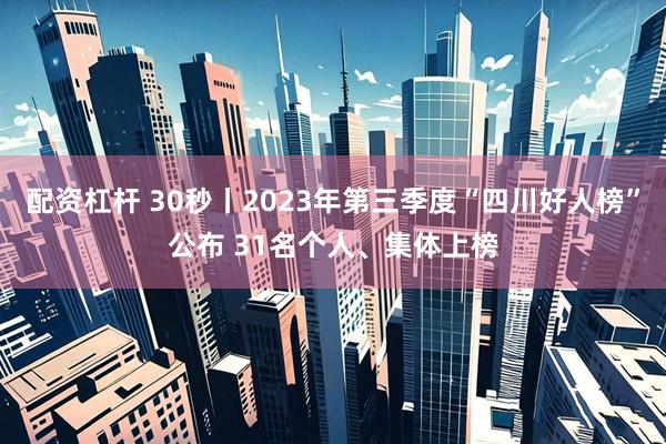 配资杠杆 30秒丨2023年第三季度“四川好人榜”公布 31名个人、集体上榜