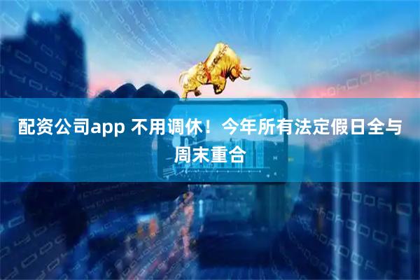 配资公司app 不用调休！今年所有法定假日全与周末重合
