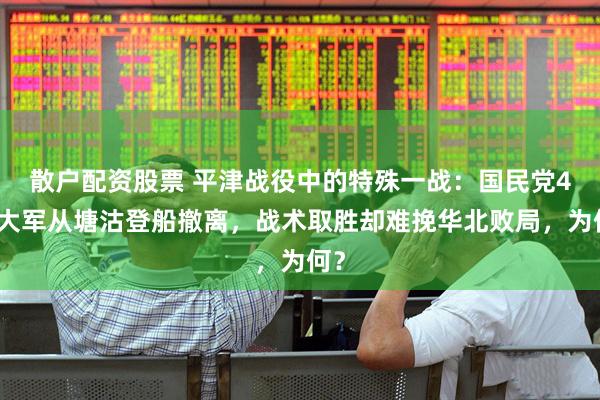 散户配资股票 平津战役中的特殊一战：国民党4万大军从塘沽登船撤离，战术取胜却难挽华北败局，为何？