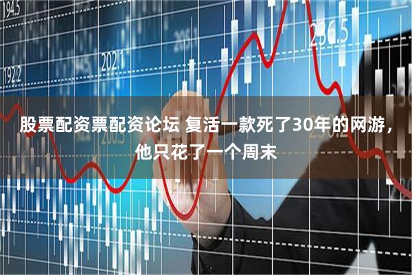 股票配资票配资论坛 复活一款死了30年的网游，他只花了一个周末